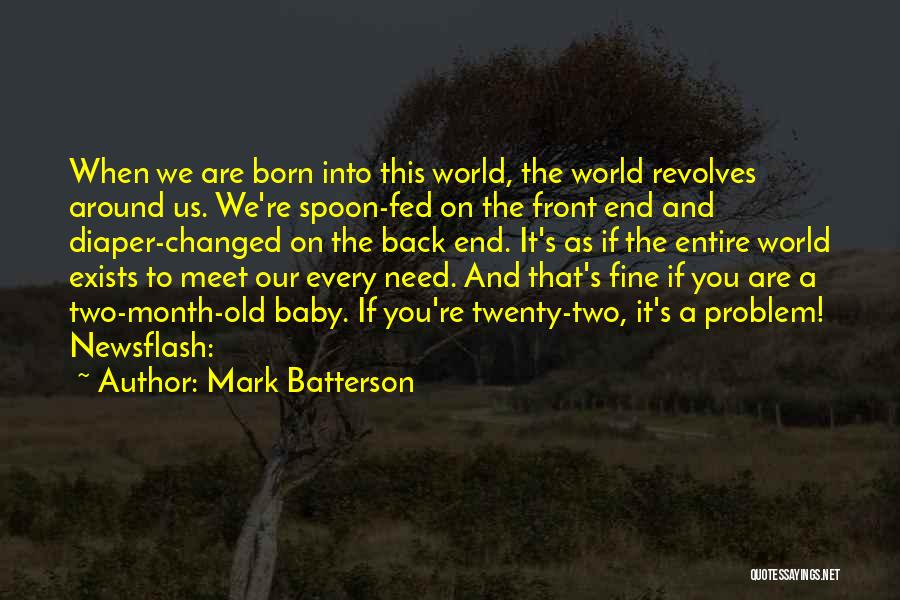 Mark Batterson Quotes: When We Are Born Into This World, The World Revolves Around Us. We're Spoon-fed On The Front End And Diaper-changed