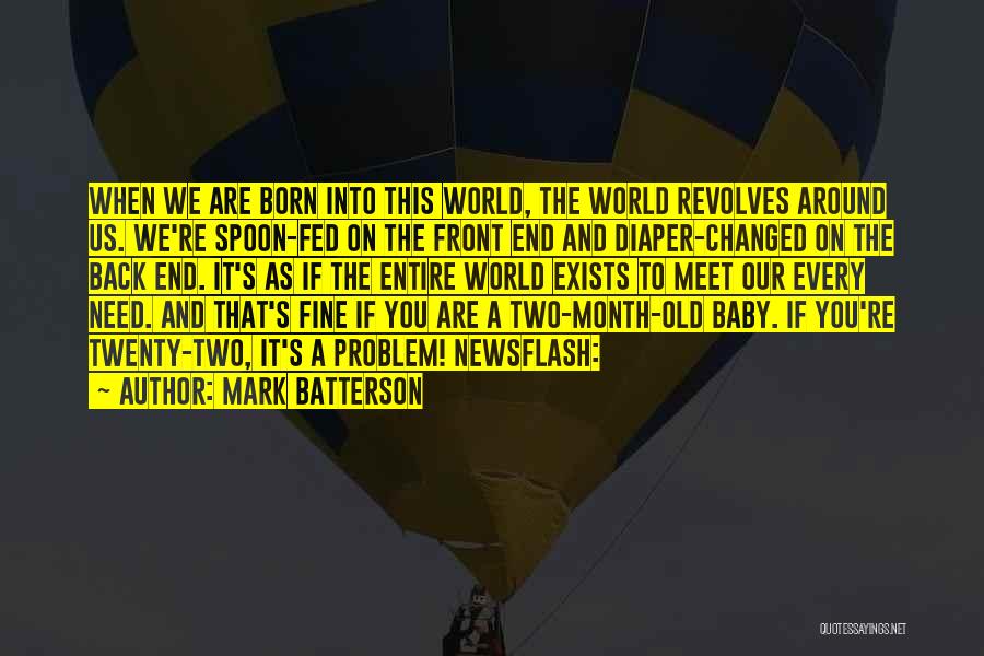 Mark Batterson Quotes: When We Are Born Into This World, The World Revolves Around Us. We're Spoon-fed On The Front End And Diaper-changed