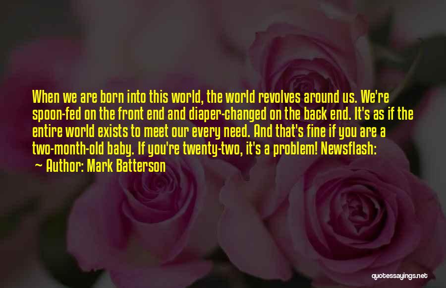 Mark Batterson Quotes: When We Are Born Into This World, The World Revolves Around Us. We're Spoon-fed On The Front End And Diaper-changed