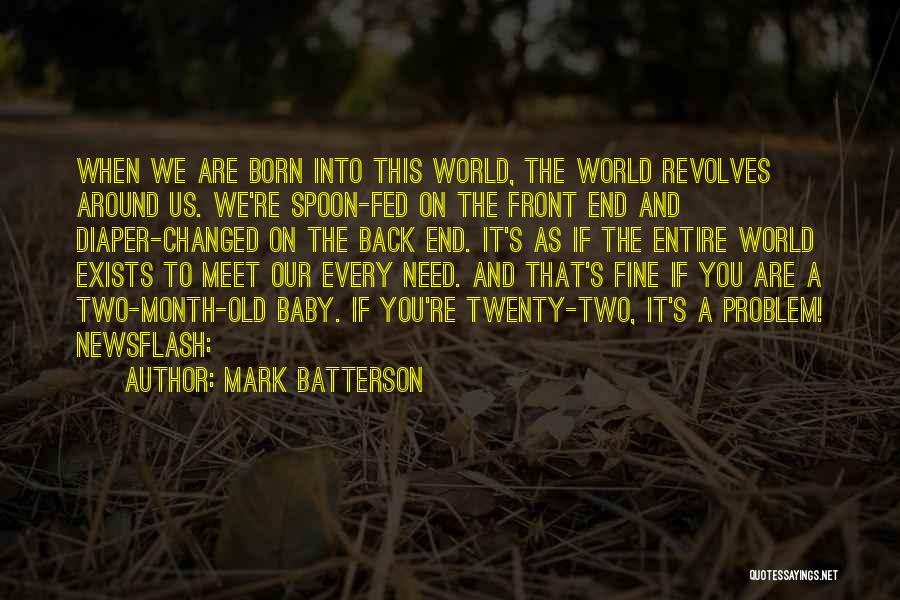 Mark Batterson Quotes: When We Are Born Into This World, The World Revolves Around Us. We're Spoon-fed On The Front End And Diaper-changed