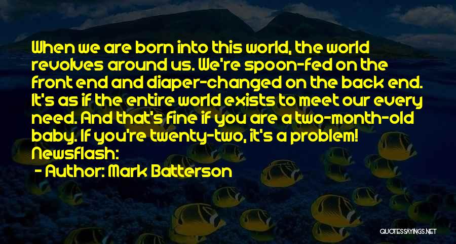 Mark Batterson Quotes: When We Are Born Into This World, The World Revolves Around Us. We're Spoon-fed On The Front End And Diaper-changed