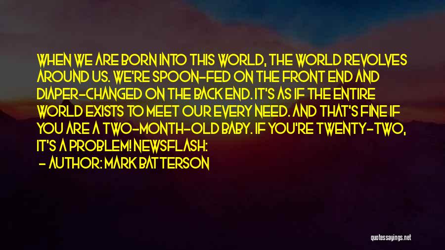 Mark Batterson Quotes: When We Are Born Into This World, The World Revolves Around Us. We're Spoon-fed On The Front End And Diaper-changed