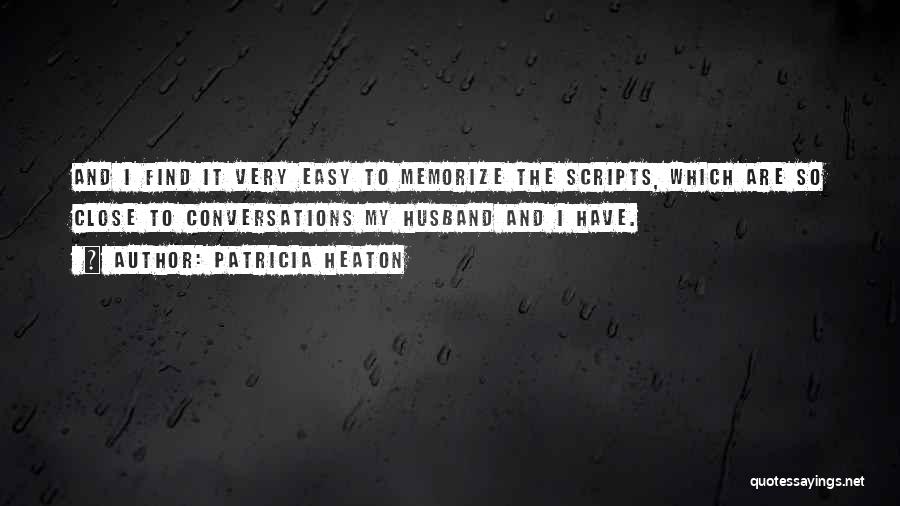 Patricia Heaton Quotes: And I Find It Very Easy To Memorize The Scripts, Which Are So Close To Conversations My Husband And I