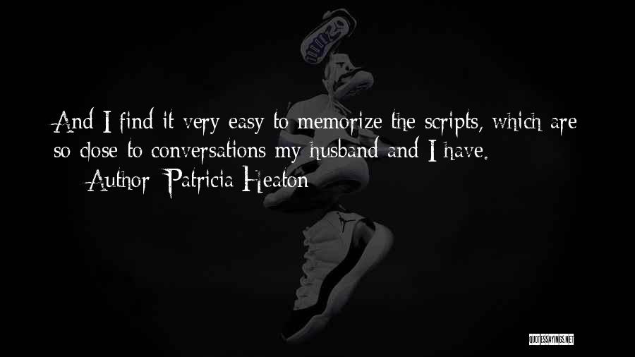 Patricia Heaton Quotes: And I Find It Very Easy To Memorize The Scripts, Which Are So Close To Conversations My Husband And I