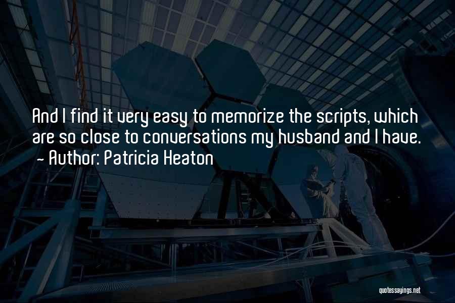 Patricia Heaton Quotes: And I Find It Very Easy To Memorize The Scripts, Which Are So Close To Conversations My Husband And I