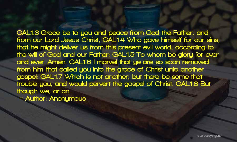 Anonymous Quotes: Gal1.3 Grace Be To You And Peace From God The Father, And From Our Lord Jesus Christ, Gal1.4 Who Gave