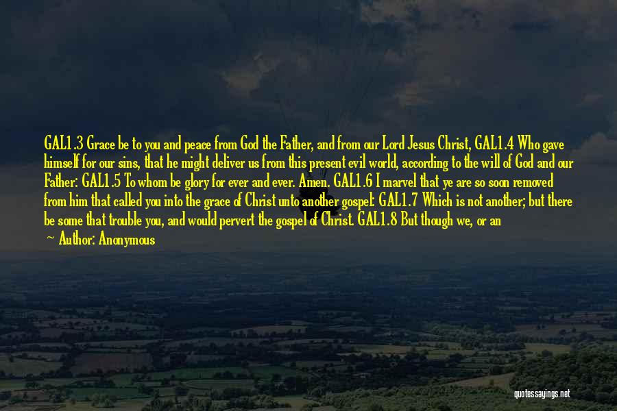 Anonymous Quotes: Gal1.3 Grace Be To You And Peace From God The Father, And From Our Lord Jesus Christ, Gal1.4 Who Gave