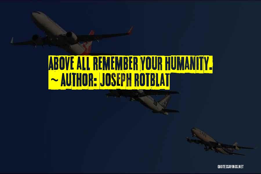Joseph Rotblat Quotes: Above All Remember Your Humanity.