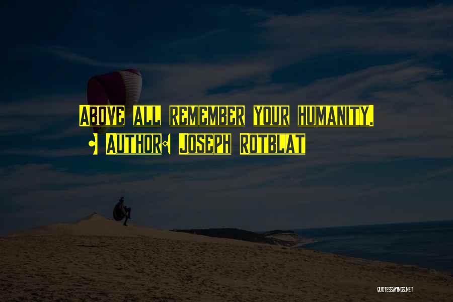 Joseph Rotblat Quotes: Above All Remember Your Humanity.