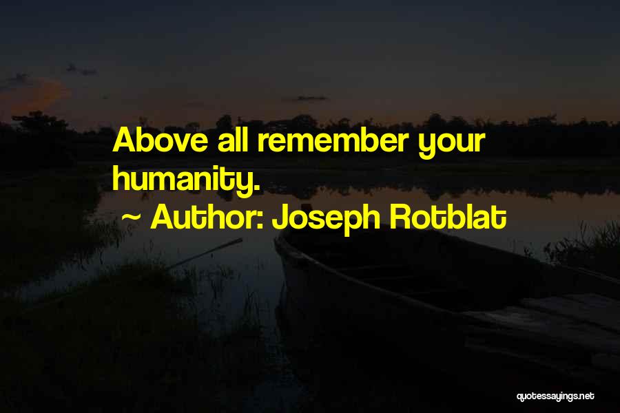 Joseph Rotblat Quotes: Above All Remember Your Humanity.