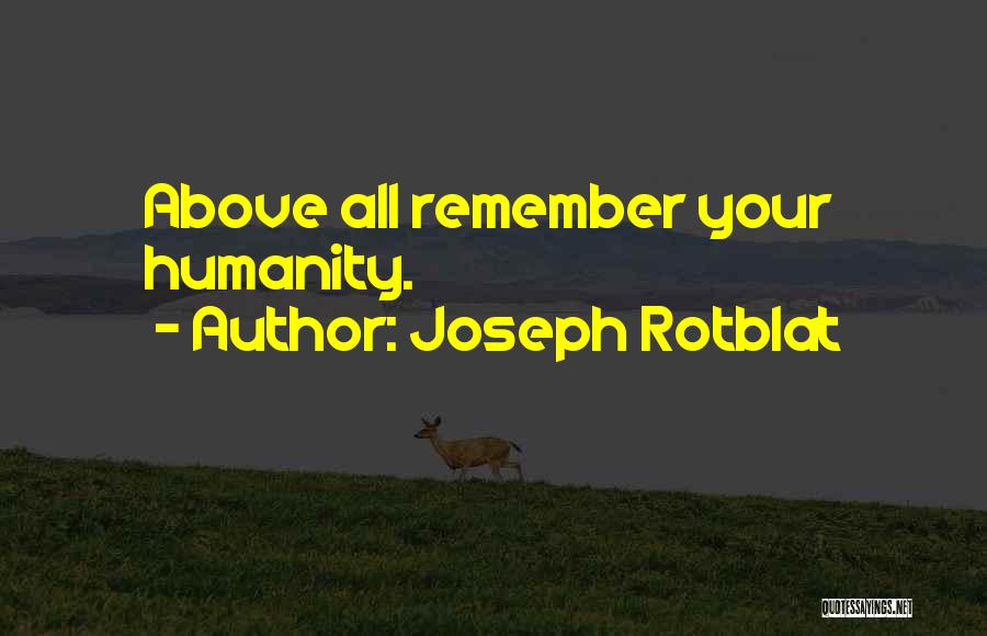 Joseph Rotblat Quotes: Above All Remember Your Humanity.