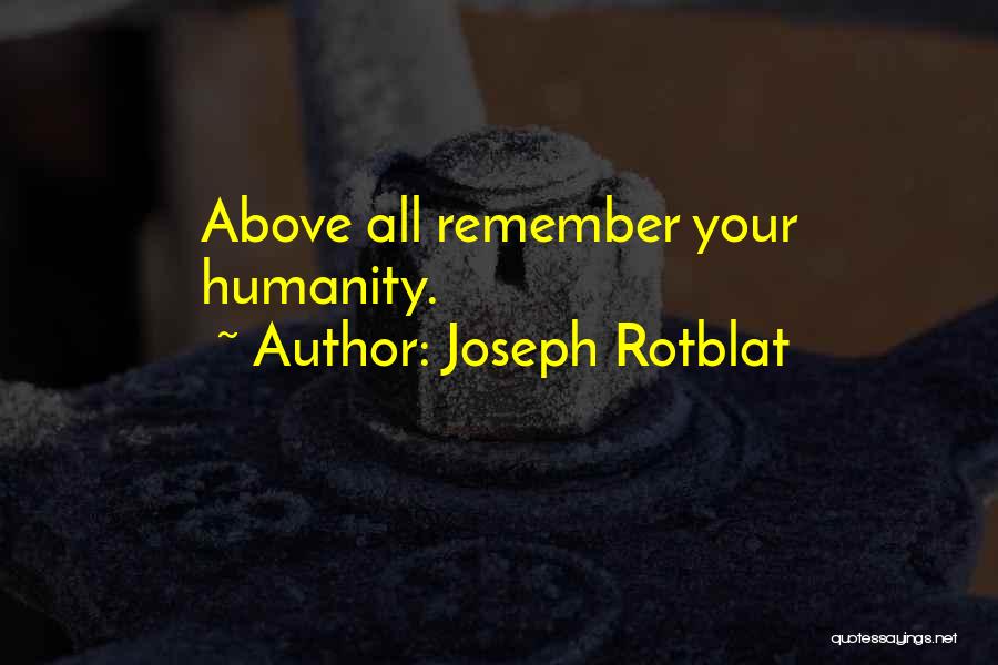 Joseph Rotblat Quotes: Above All Remember Your Humanity.