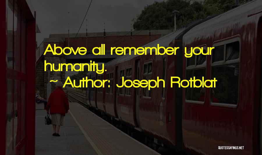 Joseph Rotblat Quotes: Above All Remember Your Humanity.