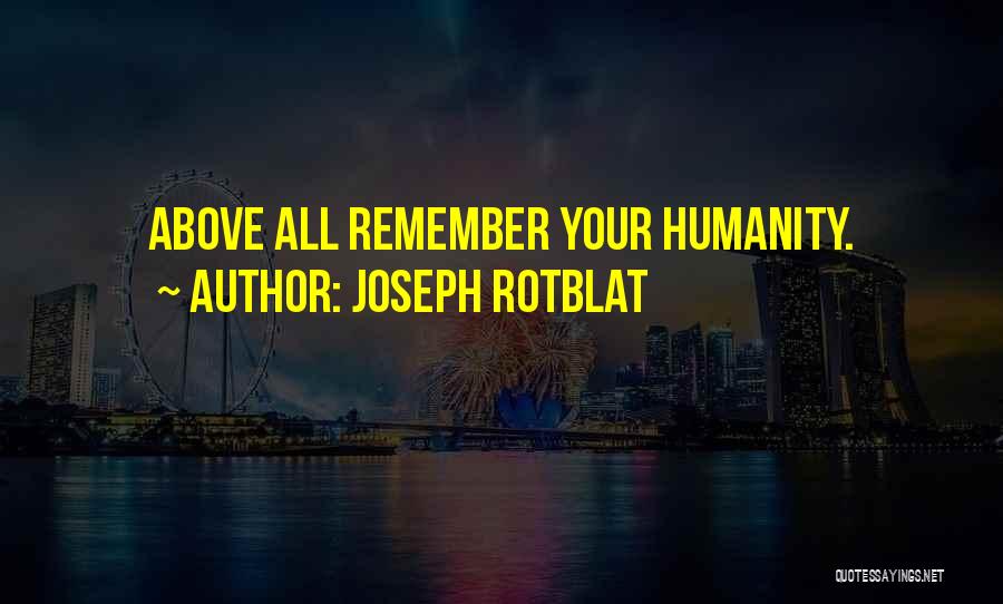 Joseph Rotblat Quotes: Above All Remember Your Humanity.