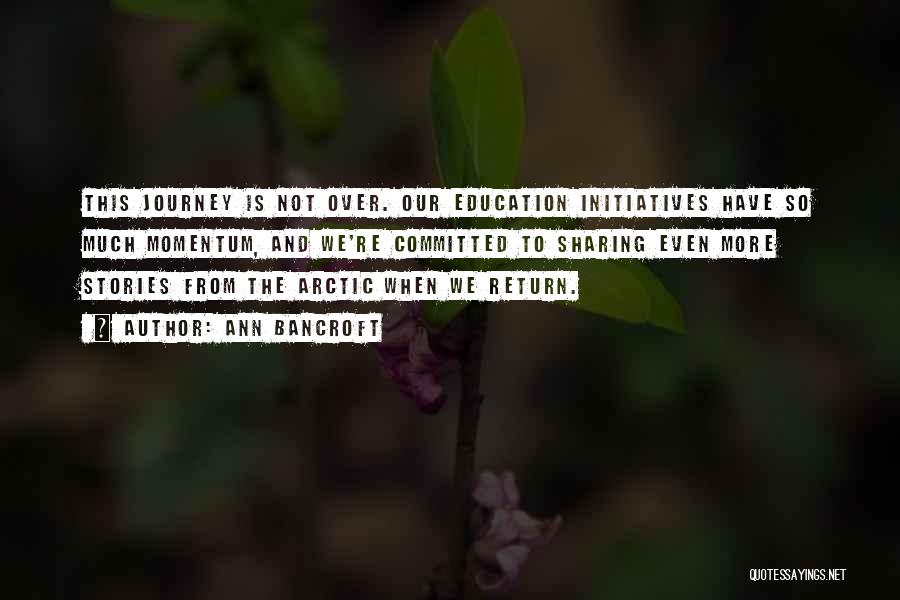 Ann Bancroft Quotes: This Journey Is Not Over. Our Education Initiatives Have So Much Momentum, And We're Committed To Sharing Even More Stories