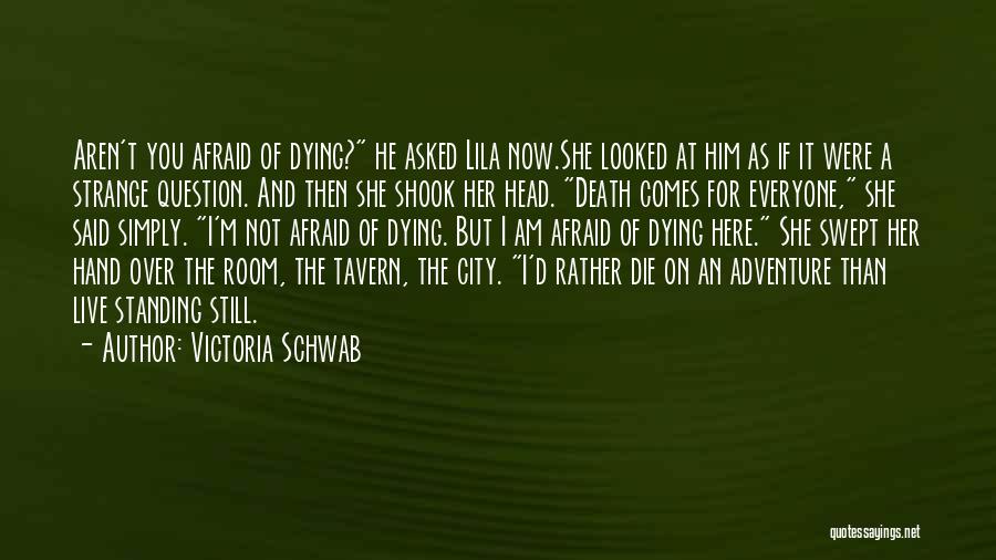 Victoria Schwab Quotes: Aren't You Afraid Of Dying? He Asked Lila Now.she Looked At Him As If It Were A Strange Question. And