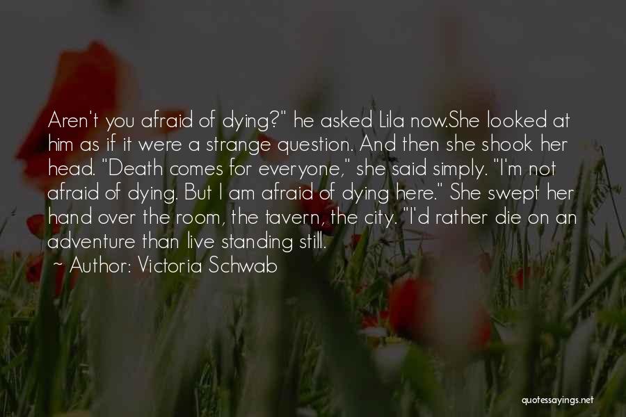 Victoria Schwab Quotes: Aren't You Afraid Of Dying? He Asked Lila Now.she Looked At Him As If It Were A Strange Question. And