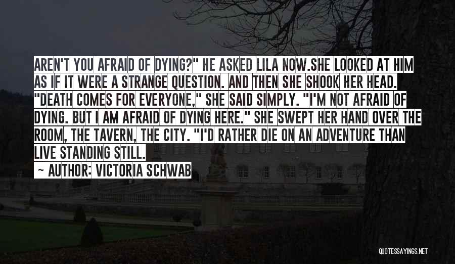 Victoria Schwab Quotes: Aren't You Afraid Of Dying? He Asked Lila Now.she Looked At Him As If It Were A Strange Question. And