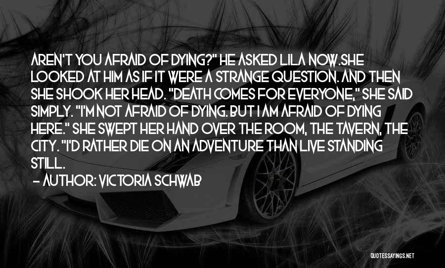 Victoria Schwab Quotes: Aren't You Afraid Of Dying? He Asked Lila Now.she Looked At Him As If It Were A Strange Question. And