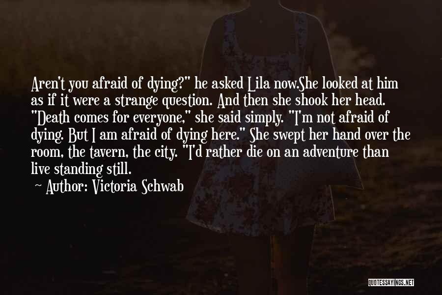 Victoria Schwab Quotes: Aren't You Afraid Of Dying? He Asked Lila Now.she Looked At Him As If It Were A Strange Question. And