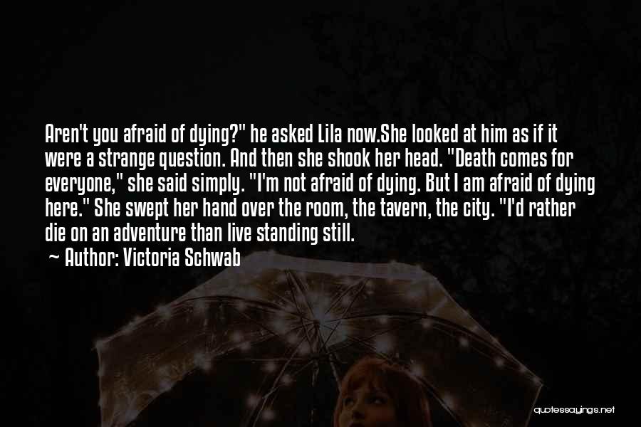 Victoria Schwab Quotes: Aren't You Afraid Of Dying? He Asked Lila Now.she Looked At Him As If It Were A Strange Question. And