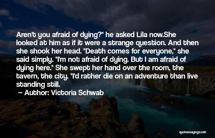 Victoria Schwab Quotes: Aren't You Afraid Of Dying? He Asked Lila Now.she Looked At Him As If It Were A Strange Question. And