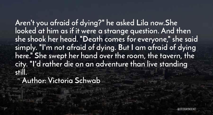 Victoria Schwab Quotes: Aren't You Afraid Of Dying? He Asked Lila Now.she Looked At Him As If It Were A Strange Question. And