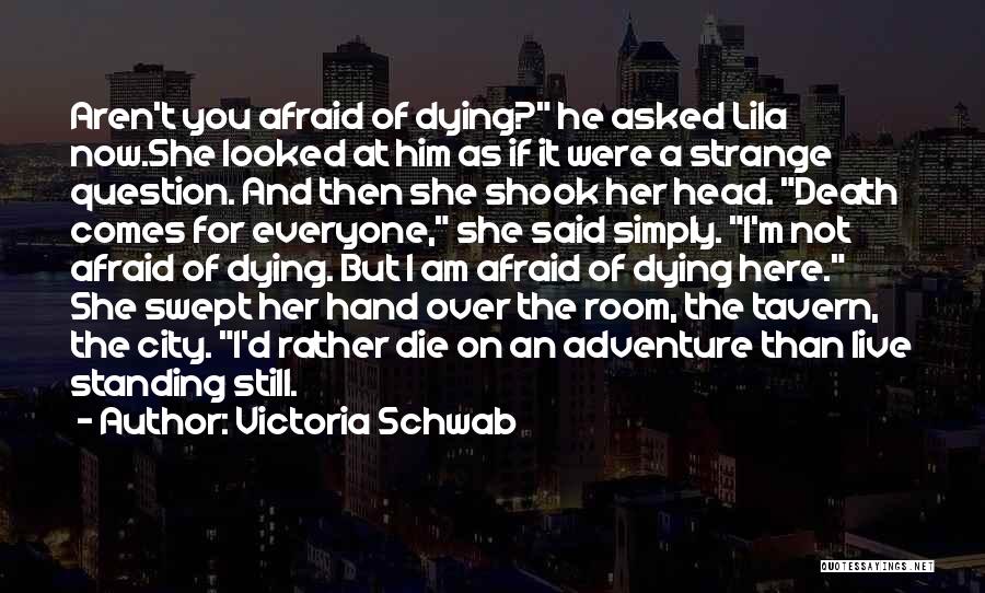 Victoria Schwab Quotes: Aren't You Afraid Of Dying? He Asked Lila Now.she Looked At Him As If It Were A Strange Question. And