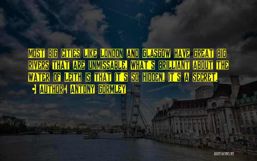 Antony Gormley Quotes: Most Big Cities Like London And Glasgow Have Great Big Rivers That Are Unmissable. What's Brilliant About The Water Of