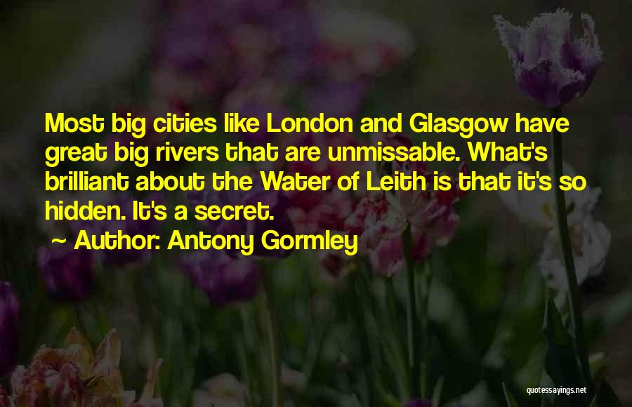 Antony Gormley Quotes: Most Big Cities Like London And Glasgow Have Great Big Rivers That Are Unmissable. What's Brilliant About The Water Of