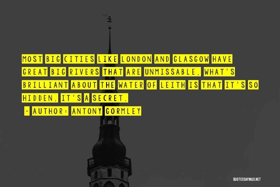 Antony Gormley Quotes: Most Big Cities Like London And Glasgow Have Great Big Rivers That Are Unmissable. What's Brilliant About The Water Of