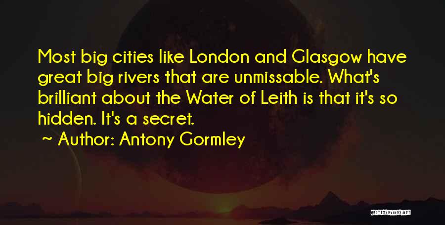 Antony Gormley Quotes: Most Big Cities Like London And Glasgow Have Great Big Rivers That Are Unmissable. What's Brilliant About The Water Of