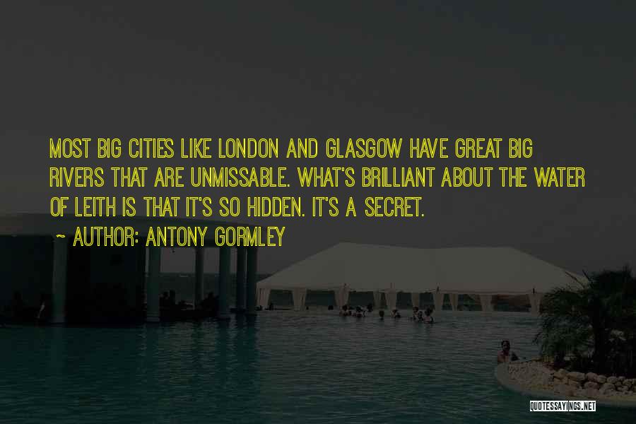 Antony Gormley Quotes: Most Big Cities Like London And Glasgow Have Great Big Rivers That Are Unmissable. What's Brilliant About The Water Of