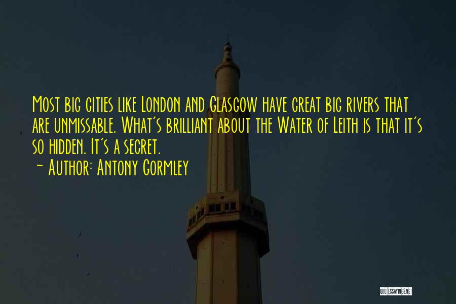 Antony Gormley Quotes: Most Big Cities Like London And Glasgow Have Great Big Rivers That Are Unmissable. What's Brilliant About The Water Of