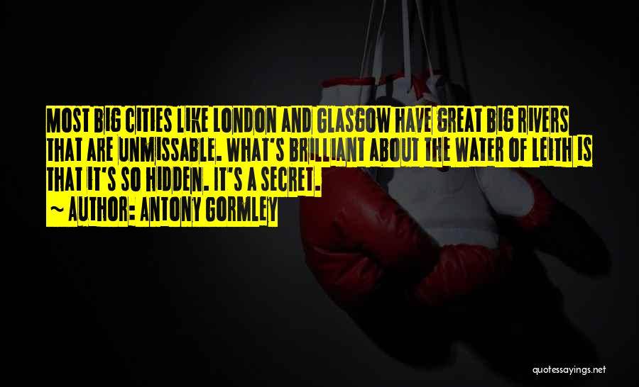 Antony Gormley Quotes: Most Big Cities Like London And Glasgow Have Great Big Rivers That Are Unmissable. What's Brilliant About The Water Of