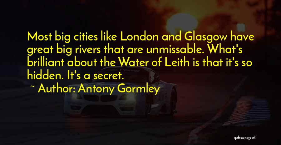 Antony Gormley Quotes: Most Big Cities Like London And Glasgow Have Great Big Rivers That Are Unmissable. What's Brilliant About The Water Of