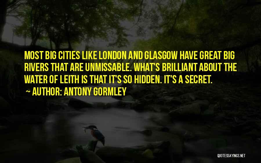 Antony Gormley Quotes: Most Big Cities Like London And Glasgow Have Great Big Rivers That Are Unmissable. What's Brilliant About The Water Of