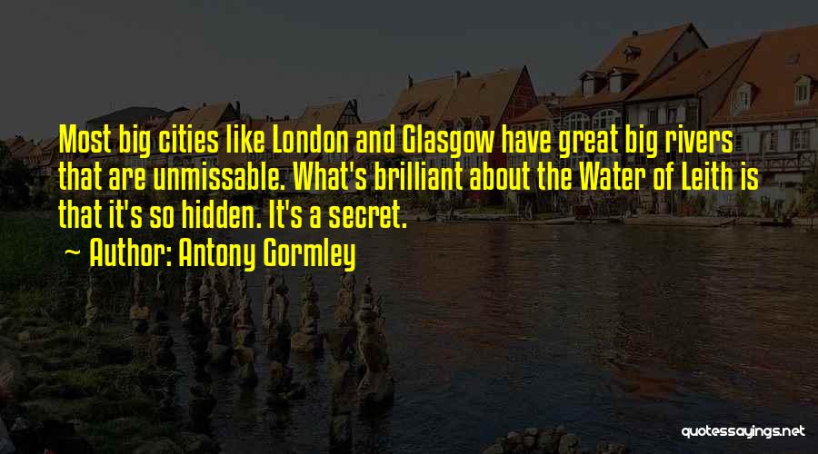 Antony Gormley Quotes: Most Big Cities Like London And Glasgow Have Great Big Rivers That Are Unmissable. What's Brilliant About The Water Of