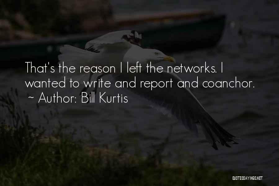 Bill Kurtis Quotes: That's The Reason I Left The Networks. I Wanted To Write And Report And Coanchor.