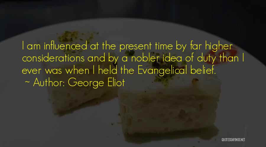 George Eliot Quotes: I Am Influenced At The Present Time By Far Higher Considerations And By A Nobler Idea Of Duty Than I