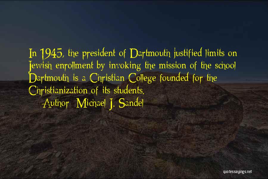 Michael J. Sandel Quotes: In 1945, The President Of Dartmouth Justified Limits On Jewish Enrollment By Invoking The Mission Of The School: Dartmouth Is