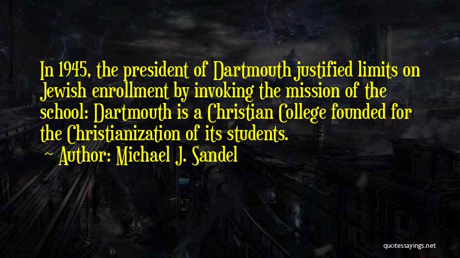 Michael J. Sandel Quotes: In 1945, The President Of Dartmouth Justified Limits On Jewish Enrollment By Invoking The Mission Of The School: Dartmouth Is