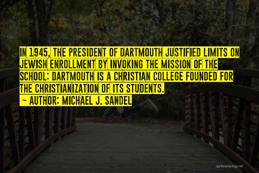 Michael J. Sandel Quotes: In 1945, The President Of Dartmouth Justified Limits On Jewish Enrollment By Invoking The Mission Of The School: Dartmouth Is