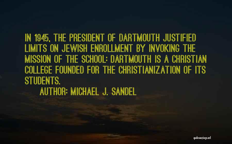 Michael J. Sandel Quotes: In 1945, The President Of Dartmouth Justified Limits On Jewish Enrollment By Invoking The Mission Of The School: Dartmouth Is