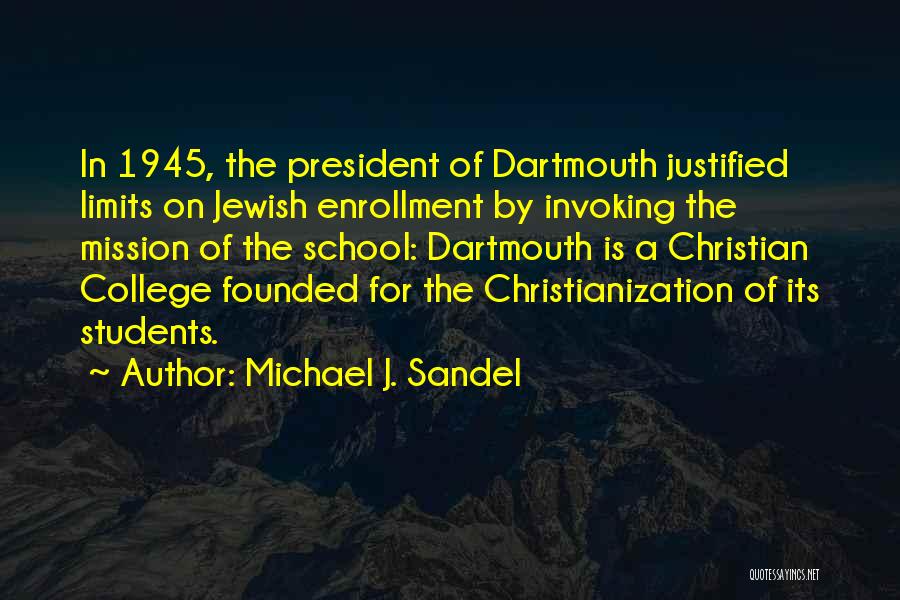 Michael J. Sandel Quotes: In 1945, The President Of Dartmouth Justified Limits On Jewish Enrollment By Invoking The Mission Of The School: Dartmouth Is