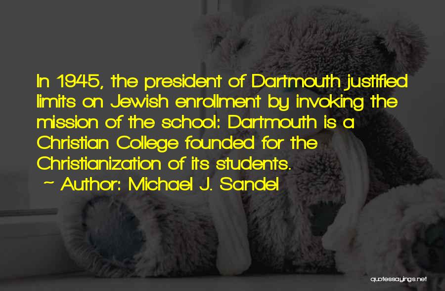 Michael J. Sandel Quotes: In 1945, The President Of Dartmouth Justified Limits On Jewish Enrollment By Invoking The Mission Of The School: Dartmouth Is