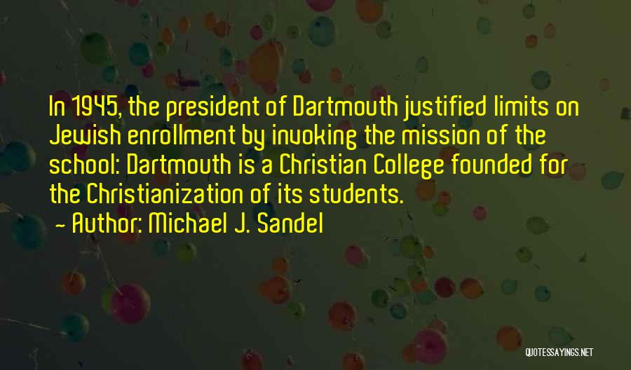 Michael J. Sandel Quotes: In 1945, The President Of Dartmouth Justified Limits On Jewish Enrollment By Invoking The Mission Of The School: Dartmouth Is