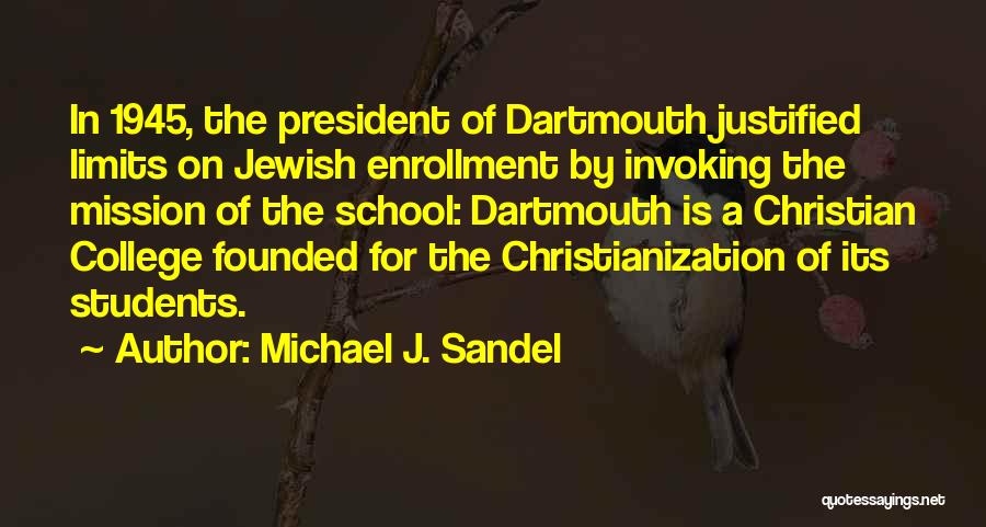 Michael J. Sandel Quotes: In 1945, The President Of Dartmouth Justified Limits On Jewish Enrollment By Invoking The Mission Of The School: Dartmouth Is