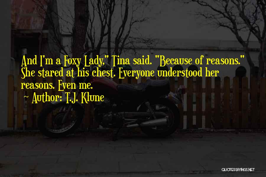 T.J. Klune Quotes: And I'm A Foxy Lady, Tina Said. Because Of Reasons. She Stared At His Chest. Everyone Understood Her Reasons. Even