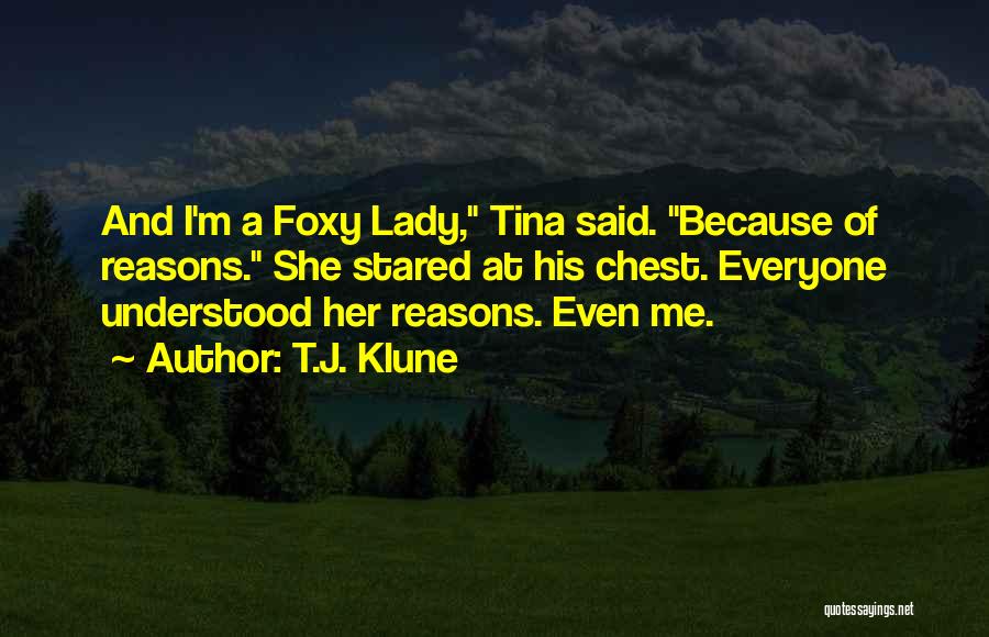 T.J. Klune Quotes: And I'm A Foxy Lady, Tina Said. Because Of Reasons. She Stared At His Chest. Everyone Understood Her Reasons. Even